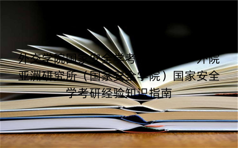 外交学院国家安全学考研辅导班:外院亚洲研究所(国家安全学院)国家安全学考研经验知识指南 外交学院国家安全学考研辅导班:外院亚洲研究所(国家安全学院)国家安全学考研经验知识指南