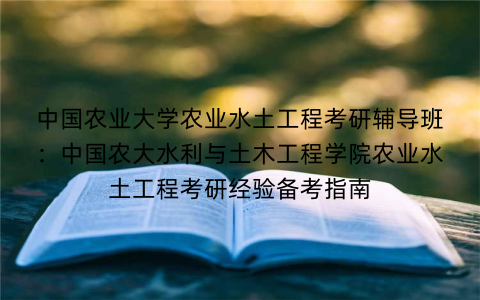 中国农业大学农业水土工程考研辅导班:中国农大水利与土木工程学院农业水土工程考研经验备考指南 中国农业大学农业水土工程考研辅导班:中国农大水利与土木工程学院农业水土工程考研经验备考指南