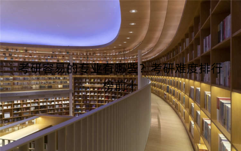 考研容易的专业有哪些？考研难度排行榜前十