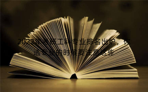 2022年考研工科专业排名出炉，你选专业的时候要注意这些