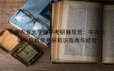 中国农业大学数学考研辅导班：中农大理学院数学考研知识指南与经验
