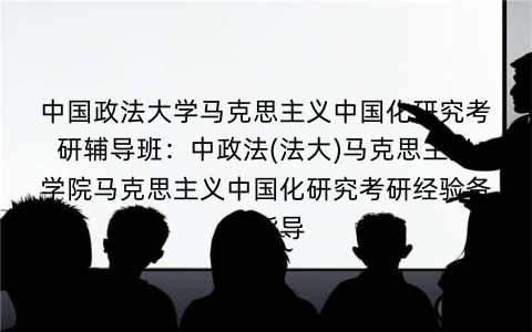 中国政法大学马克思主义中国化研究考研辅导班：中政法(法大)马克思主义学院马克思主义中国化研究考研经验备考指导