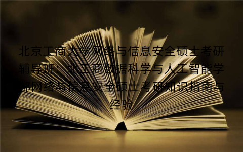 北京工商大学网络与信息安全硕士考研辅导班:北工商数据科学与人工智能学部网络与信息安全硕士考研知识指南与经验 北京工商大学网络与信息安全硕士考研辅导班:北工商数据科学与人工智能学部网络与信息安全硕士考研知识指南与经验