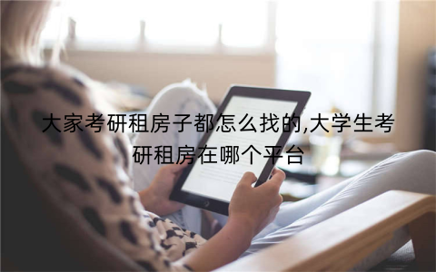 大家考研租房子都怎么找的,大学生考研租房在哪个平台