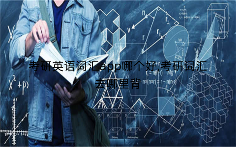 考研英语词汇app哪个好,考研词汇去哪里背
