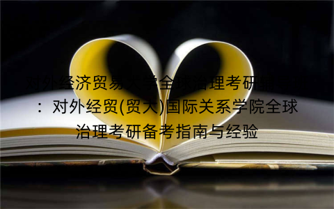 对外经济贸易大学全球治理考研辅导班:对外经贸(贸大)国际关系学院全球治理考研备考指南与经验 对外经济贸易大学全球治理考研辅导班:对外经贸(贸大)国际关系学院全球治理考研备考指南与经验