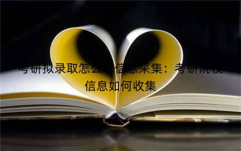 考研拟录取怎么写信息采集：考研院校信息如何收集