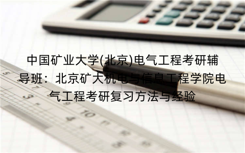 中国矿业大学(北京)电气工程考研辅导班:北京矿大机电与信息工程学院电气工程考研复习方法与经验 中国矿业大学(北京)电气工程考研辅导班:北京矿大机电与信息工程学院电气工程考研复习方法与经验