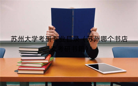苏州大学考研专业目录（苏州哪个书店卖考研书籍）