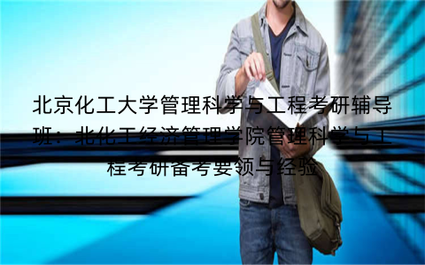 北京化工大学管理科学与工程考研辅导班:北化工经济管理学院管理科学与工程考研备考要领与经验 北京化工大学管理科学与工程考研辅导班:北化工经济管理学院管理科学与工程考研备考要领与经验