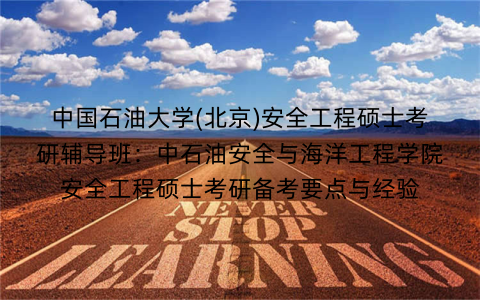 中国石油大学(北京)安全工程硕士考研辅导班:中石油安全与海洋工程学院安全工程硕士考研备考要点与经验 中国石油大学(北京)安全工程硕士考研辅导班:中石油安全与海洋工程学院安全工程硕士考研备考要点与经验
