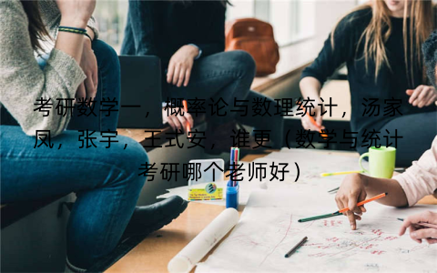 考研数学一，概率论与数理统计，汤家凤，张宇，王式安，谁更（数学与统计考研哪个老师好）
