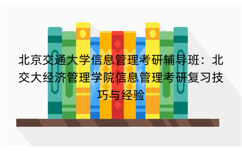 北京交通大学信息管理考研辅导班：北交大经济管理学院信息管理考研复习技巧与经验