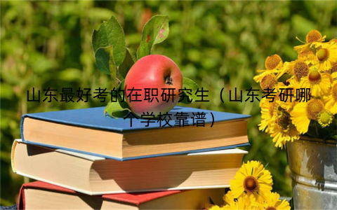 山东最好考的在职研究生（山东考研哪个学校靠谱）