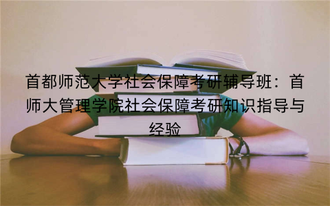 首都师范大学社会保障考研辅导班：首师大管理学院社会保障考研知识指导与经验